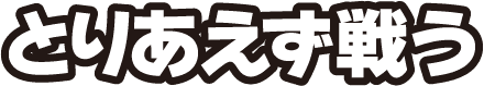 とりあえず戦う