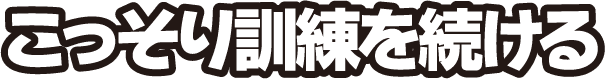 こっそり訓練を続ける