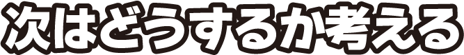 次はどうするか考える