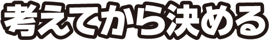 考えてから決める