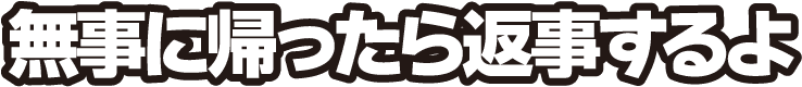 無事に帰ったら返事するよ