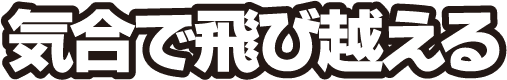 気合で飛び越える