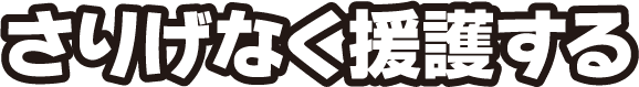 さりげなく援護する