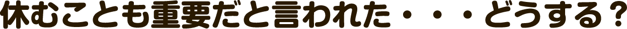 休むことも重要だと言われた・・・どうする？