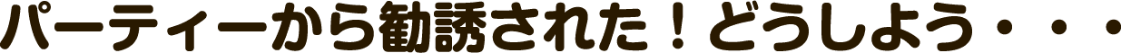 パーティーから勧誘された！どうしよう・・・