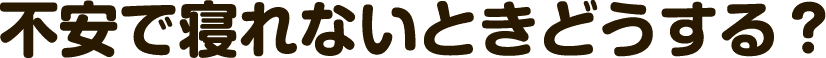 不安で寝れないときどうする？